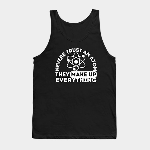 Never Trust An Atom They Make Up Everything Tank Top by FullOnNostalgia